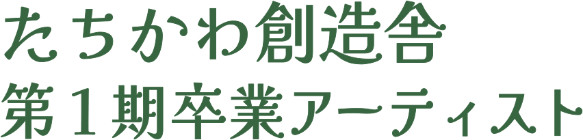 たちかわ創造舎 第1期卒業アーティスト